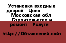 Установка входных дверей › Цена ­ 2 000 - Московская обл. Строительство и ремонт » Услуги   